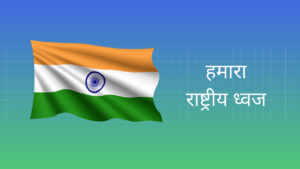 हमारा राष्ट्रीय ध्वज पर निबंध Essay on Our National Flag in Hindi